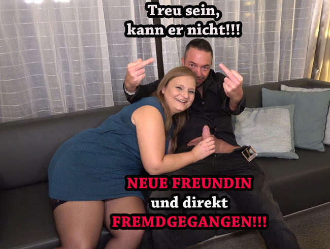 NEUE FREUNDIN und direkt FREMDGEGANGEN!!! Treu sein kann er nicht!!!